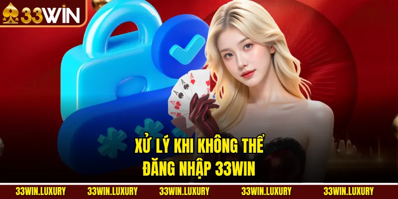 Xử Lý Khi Không Thể Đăng Nhập 33win